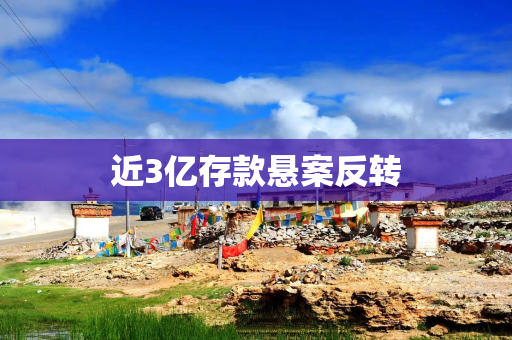 近3亿存款悬案反转