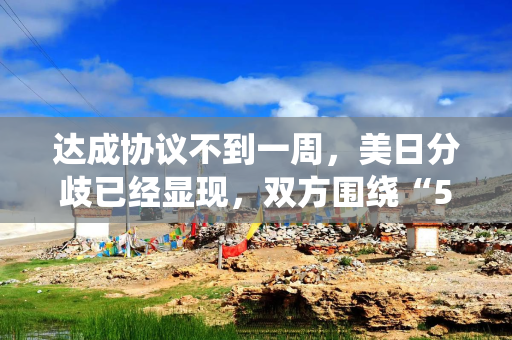 达成协议不到一周，美日分歧已经显现，双方围绕“5500亿美元投资”各说各话