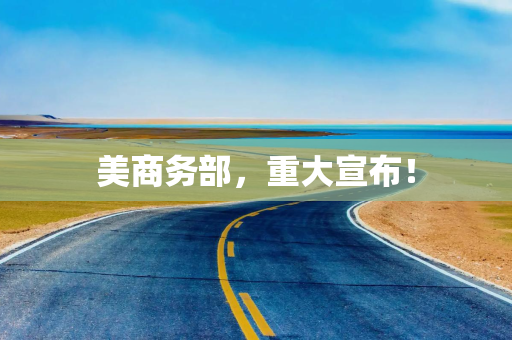 美商务部，重大宣布！