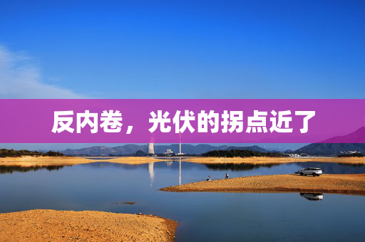 反内卷，光伏的拐点近了