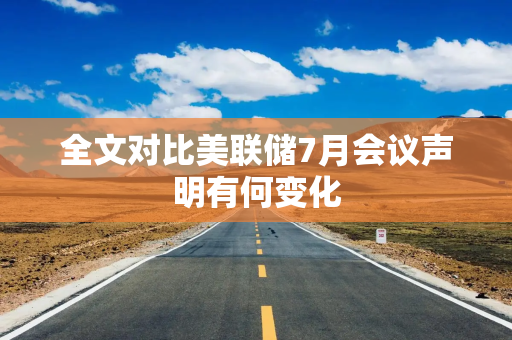 全文对比美联储7月会议声明有何变化