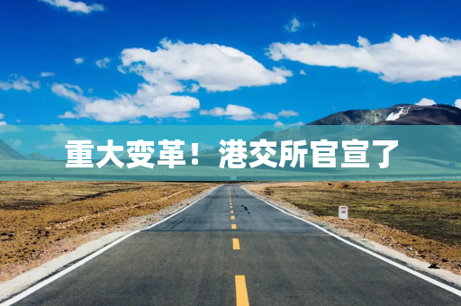 重大变革！港交所官宣了