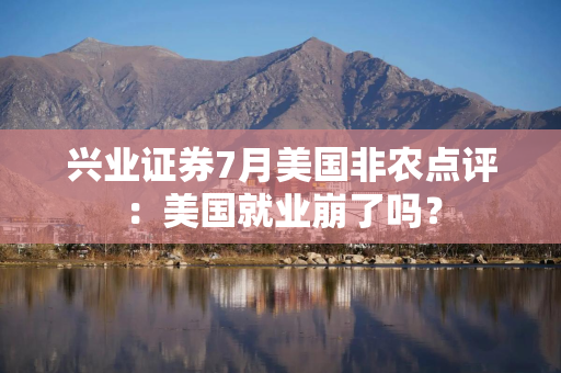 兴业证券7月美国非农点评：美国就业崩了吗？