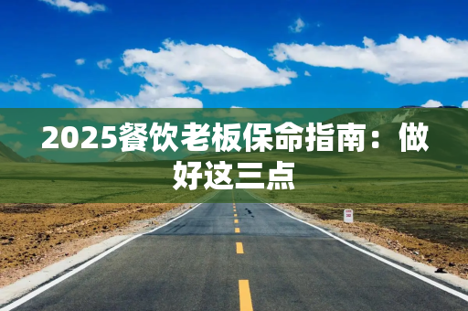 2025餐饮老板保命指南：做好这三点