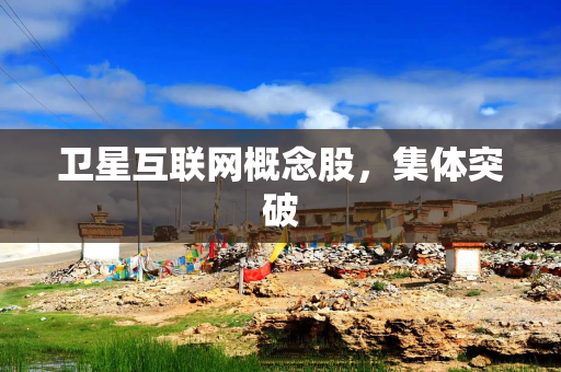 卫星互联网概念股，集体突破