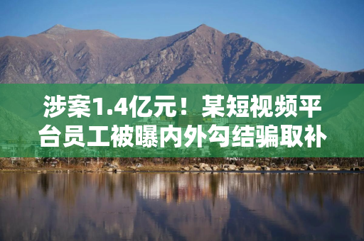 涉案1.4亿元！某短视频平台员工被曝内外勾结骗取补贴奖励金，通过比特币等洗白资金