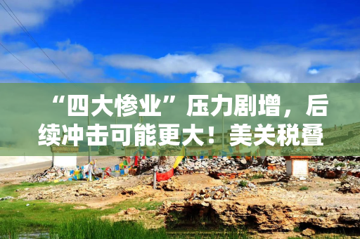 “四大惨业”压力剧增，后续冲击可能更大！美关税叠加，台产业遭两记重拳