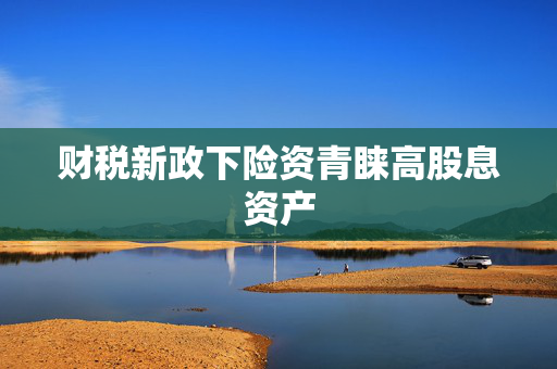 财税新政下险资青睐高股息资产