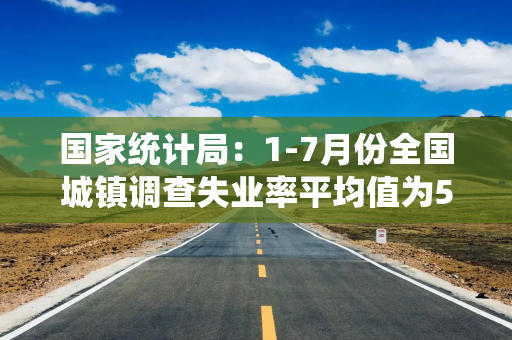 国家统计局：1-7月份全国城镇调查失业率平均值为5.2%