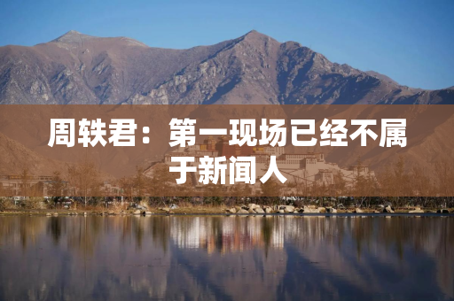 周轶君：第一现场已经不属于新闻人