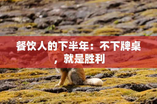 餐饮人的下半年：不下牌桌，就是胜利