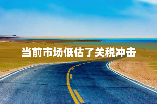 当前市场低估了关税冲击