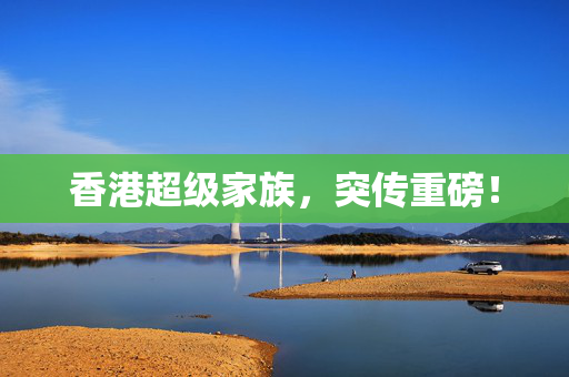 香港超级家族，突传重磅！