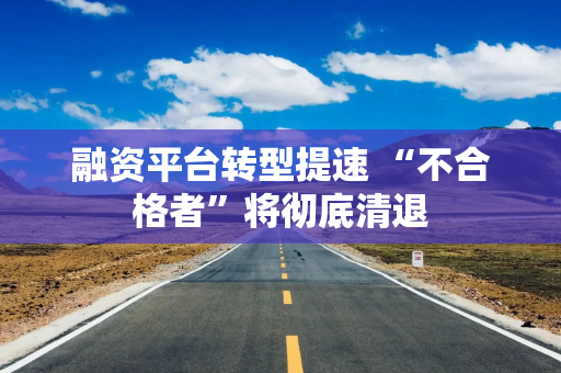 融资平台转型提速 “不合格者”将彻底清退
