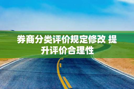 券商分类评价规定修改 提升评价合理性