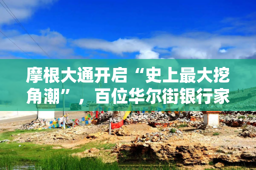 摩根大通开启“史上最大挖角潮”，百位华尔街银行家加盟