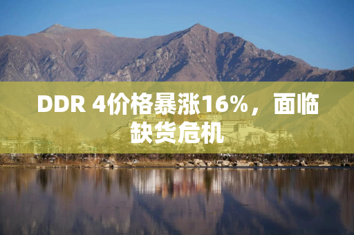 DDR 4价格暴涨16%，面临缺货危机