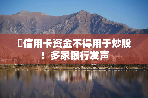 ​信用卡资金不得用于炒股！多家银行发声