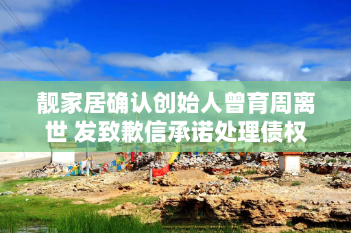 靓家居确认创始人曾育周离世 发致歉信承诺处理债权问题