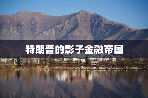 特朗普的影子金融帝国