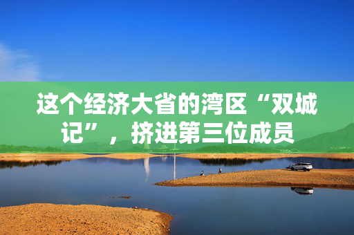 这个经济大省的湾区“双城记”，挤进第三位成员