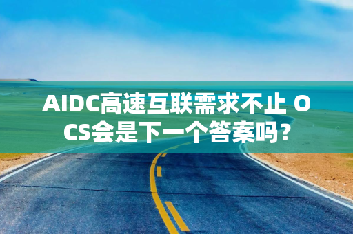 AIDC高速互联需求不止 OCS会是下一个答案吗？