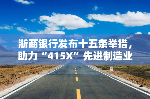 浙商银行发布十五条举措，助力“415X”先进制造业集群建设