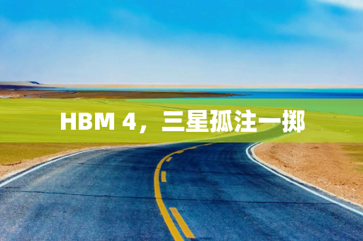 HBM 4，三星孤注一掷