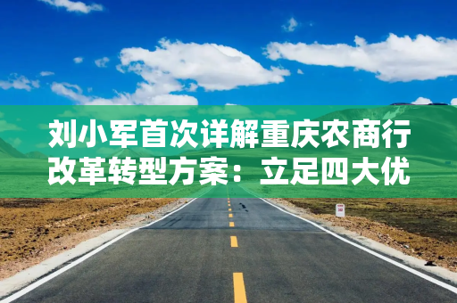 刘小军首次详解重庆农商行改革转型方案：立足四大优势，构建“三种新动能”