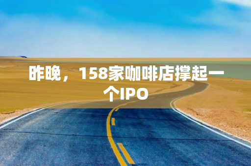 昨晚，158家咖啡店撑起一个IPO