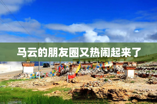 马云的朋友圈又热闹起来了