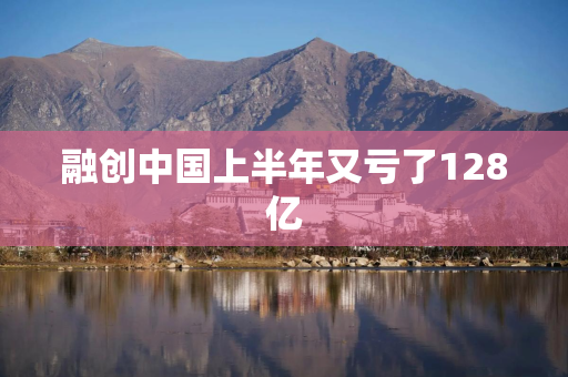融创中国上半年又亏了128亿