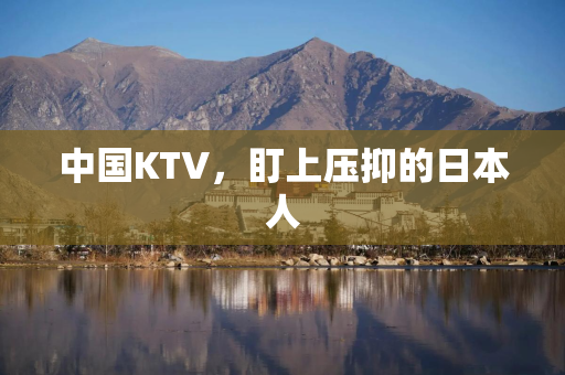 中国KTV，盯上压抑的日本人