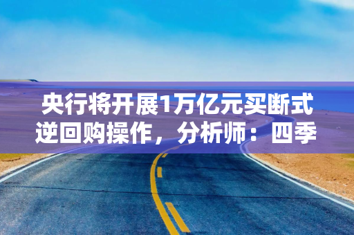 央行将开展1万亿元买断式逆回购操作，分析师：四季度或将降准