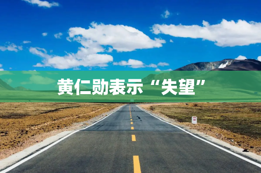 黄仁勋表示“失望”