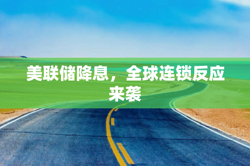 美联储降息，全球连锁反应来袭