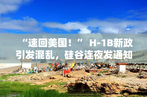 “速回美国！” H-1B新政引发混乱，硅谷连夜发通知，白宫紧急“打补丁”
