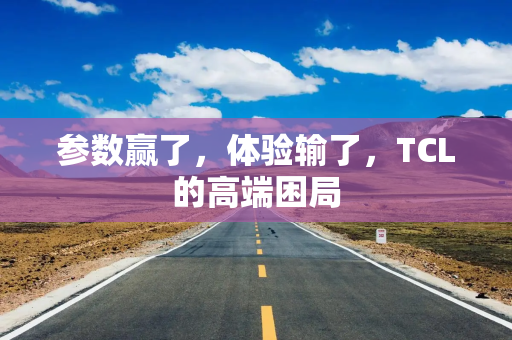 参数赢了，体验输了，TCL的高端困局