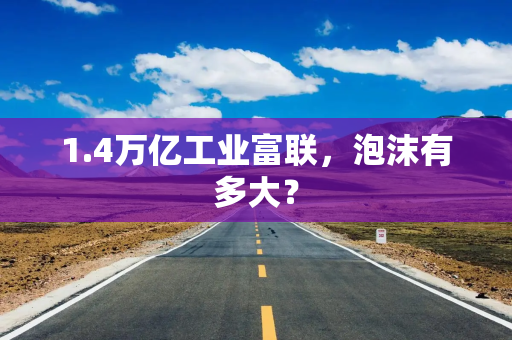 1.4万亿工业富联，泡沫有多大？
