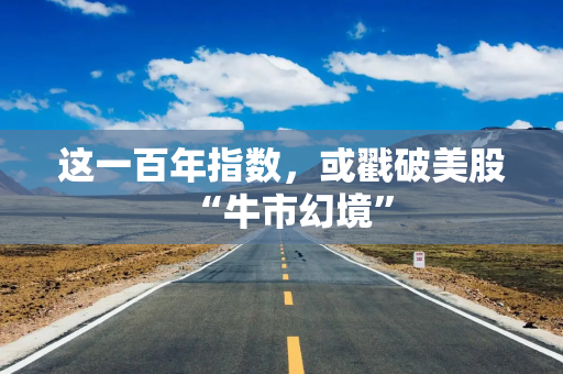 这一百年指数，或戳破美股“牛市幻境”