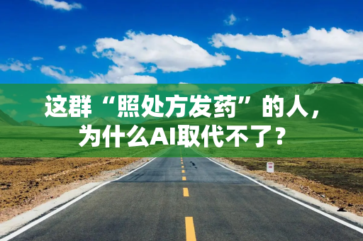 这群“照处方发药”的人，为什么AI取代不了？