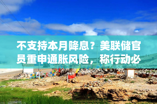 不支持本月降息？美联储官员重申通胀风险，称行动必须"格外谨慎"