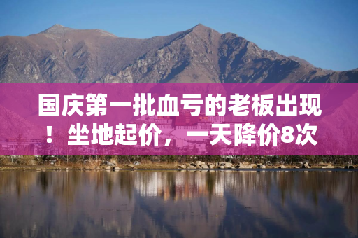 国庆第一批血亏的老板出现！坐地起价，一天降价8次也没人住？