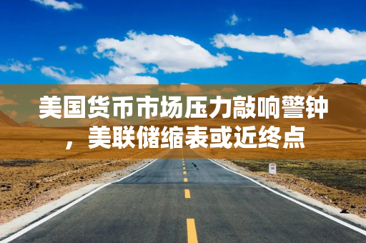 美国货币市场压力敲响警钟，美联储缩表或近终点