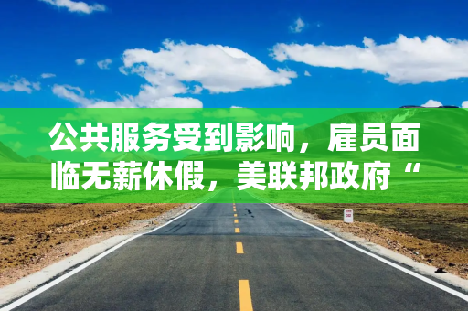 公共服务受到影响，雇员面临无薪休假，美联邦政府“停摆”超一周