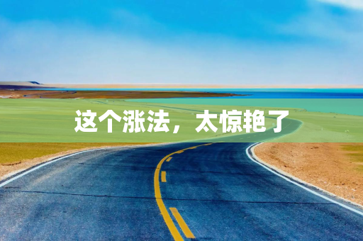 这个涨法，太惊艳了