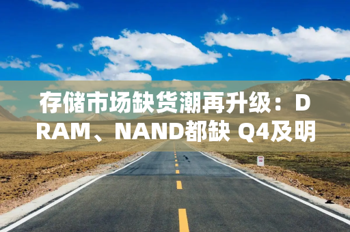 存储市场缺货潮再升级：DRAM、NAND都缺 Q4及明年或继续涨价
