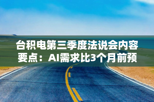 台积电第三季度法说会内容要点：AI需求比3个月前预期的还要强劲