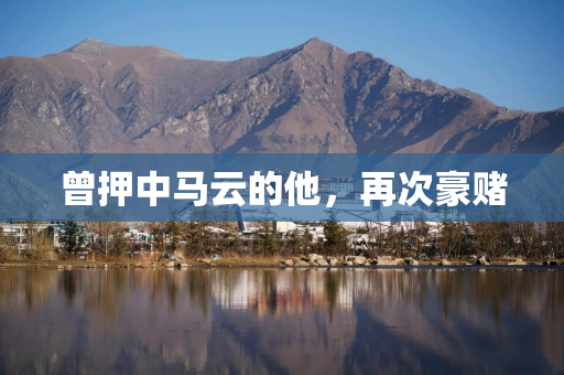 曾押中马云的他，再次豪赌