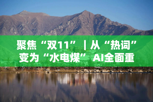 聚焦“双11”｜从“热词”变为“水电煤” AI全面重塑“双11”
